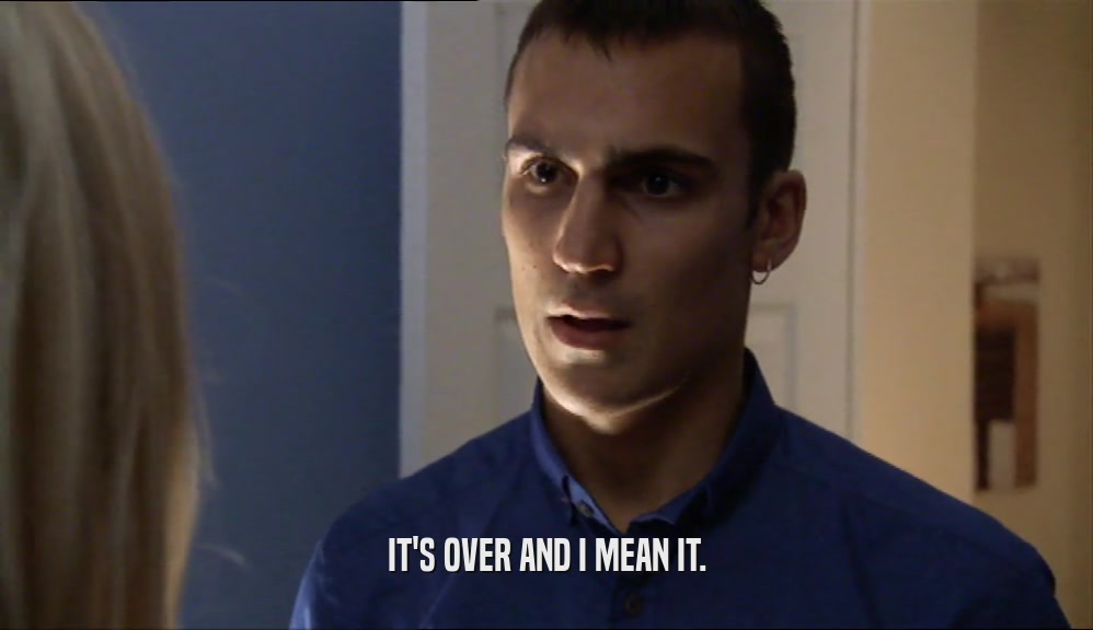 IT'S OVER AND I MEAN IT.  