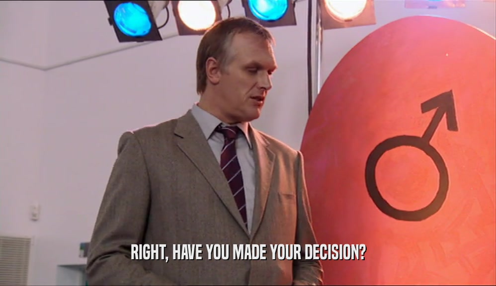 RIGHT, HAVE YOU MADE YOUR DECISION?
  