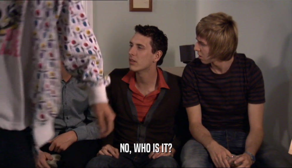 NO, WHO IS IT?  