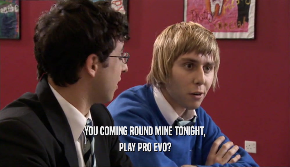 YOU COMING ROUND MINE TONIGHT, PLAY PRO EVO? 