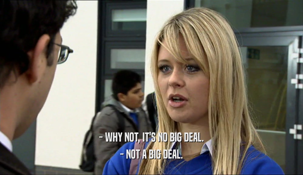 - WHY NOT, IT'S NO BIG DEAL. - NOT A BIG DEAL. 