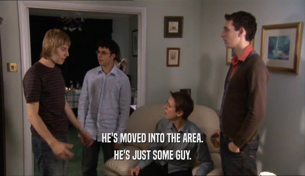 HE'S MOVED INTO THE AREA. HE'S JUST SOME GUY. 