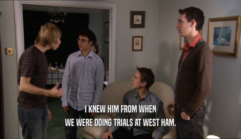 I KNEW HIM FROM WHEN WE WERE DOING TRIALS AT WEST HAM. 