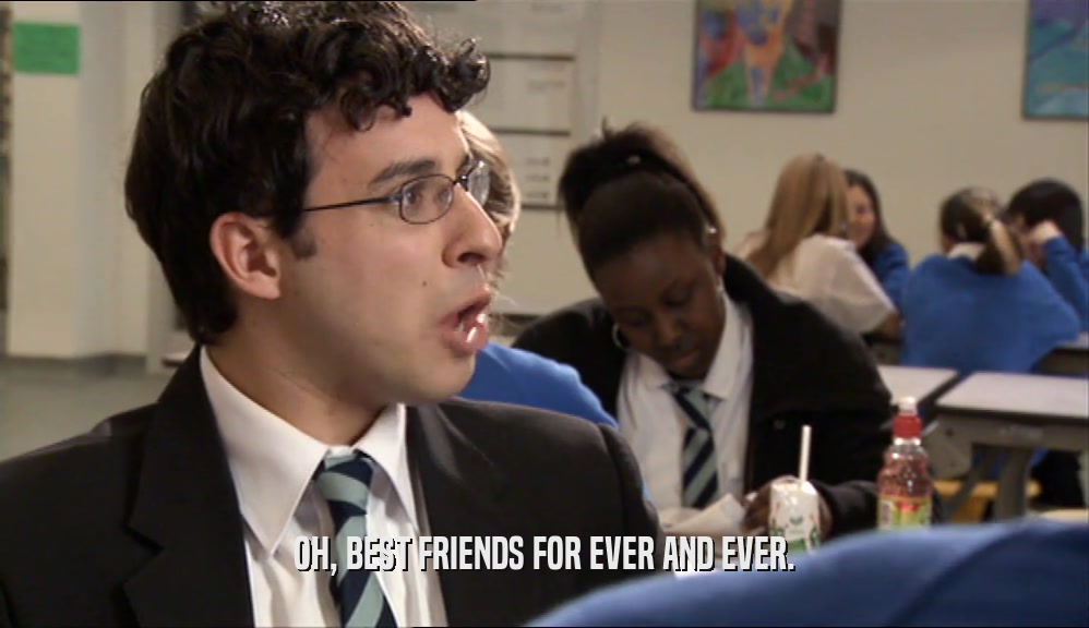 OH, BEST FRIENDS FOR EVER AND EVER.  