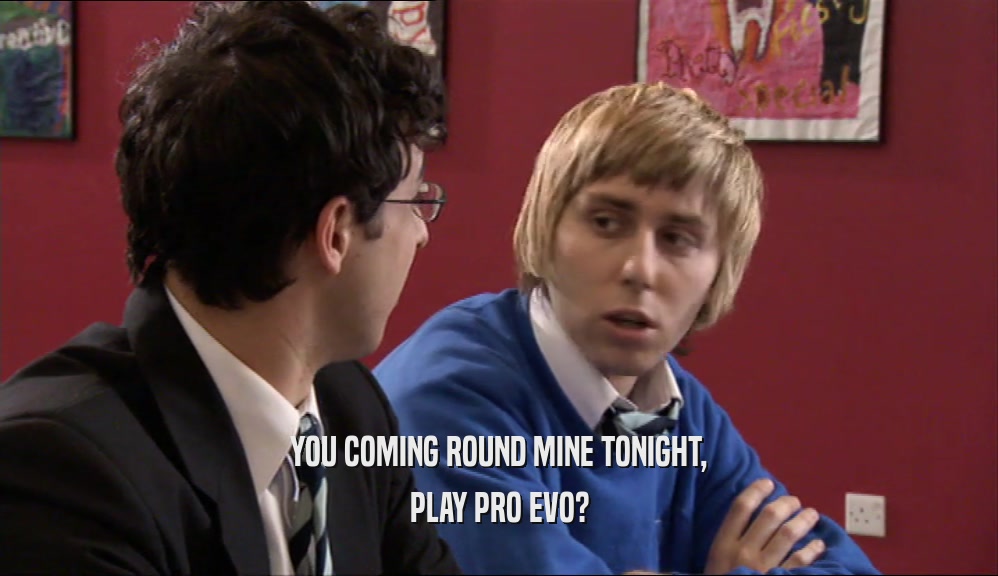 YOU COMING ROUND MINE TONIGHT, PLAY PRO EVO? 