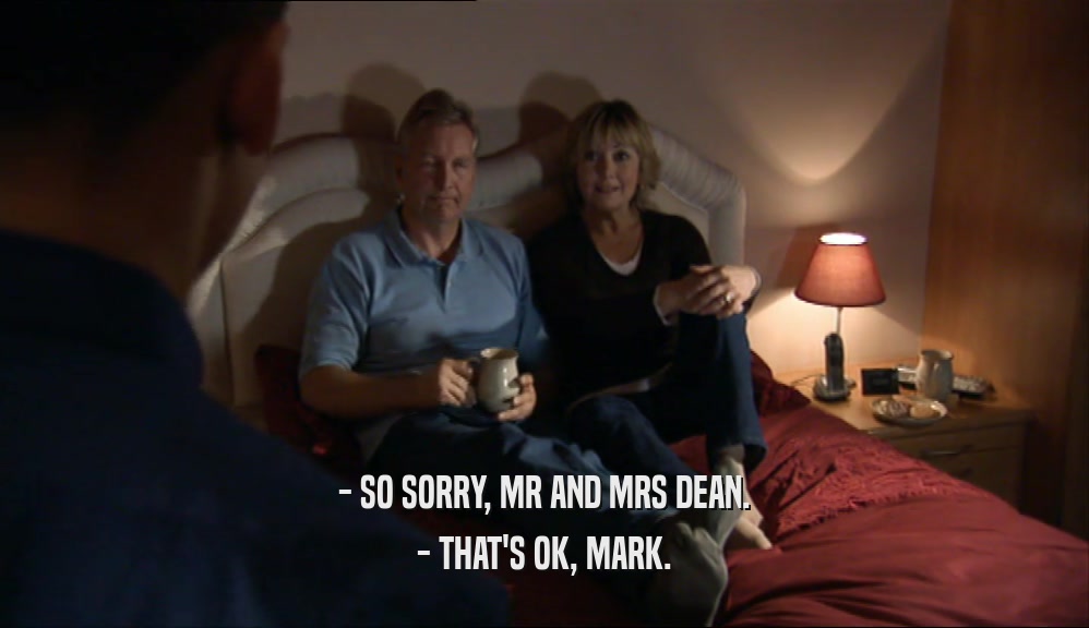 - SO SORRY, MR AND MRS DEAN. - THAT'S OK, MARK. 