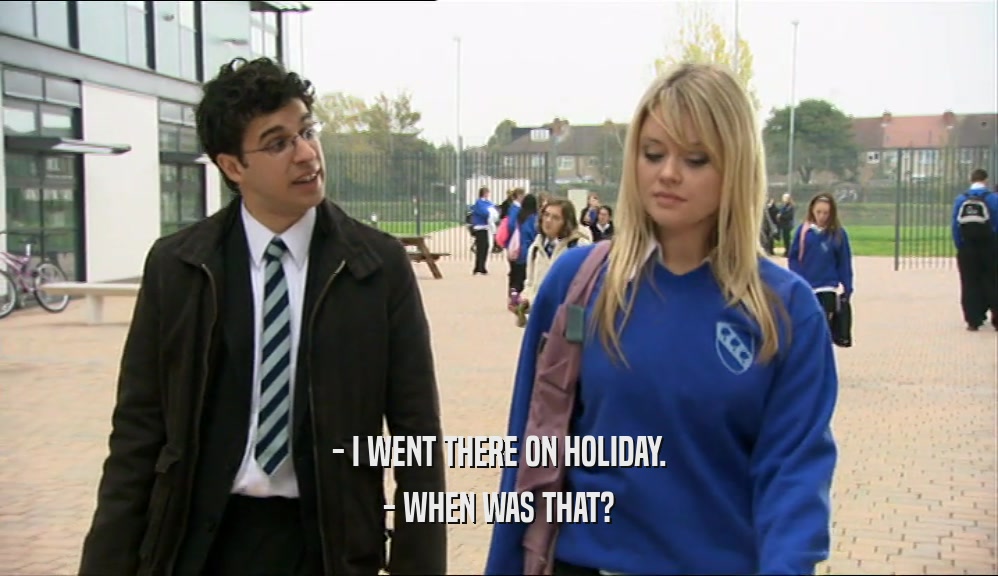 - I WENT THERE ON HOLIDAY. - WHEN WAS THAT? 