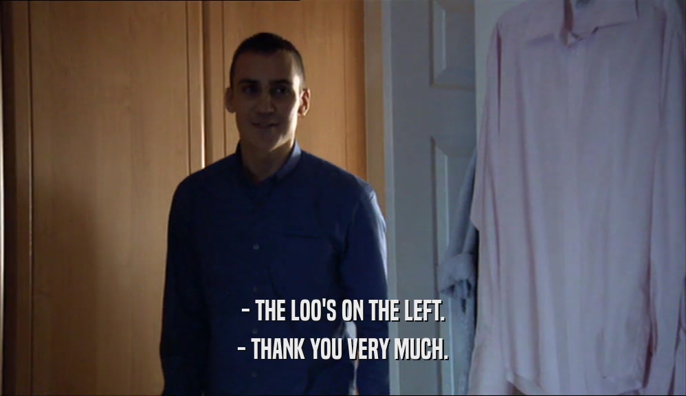 - THE LOO'S ON THE LEFT. - THANK YOU VERY MUCH. 