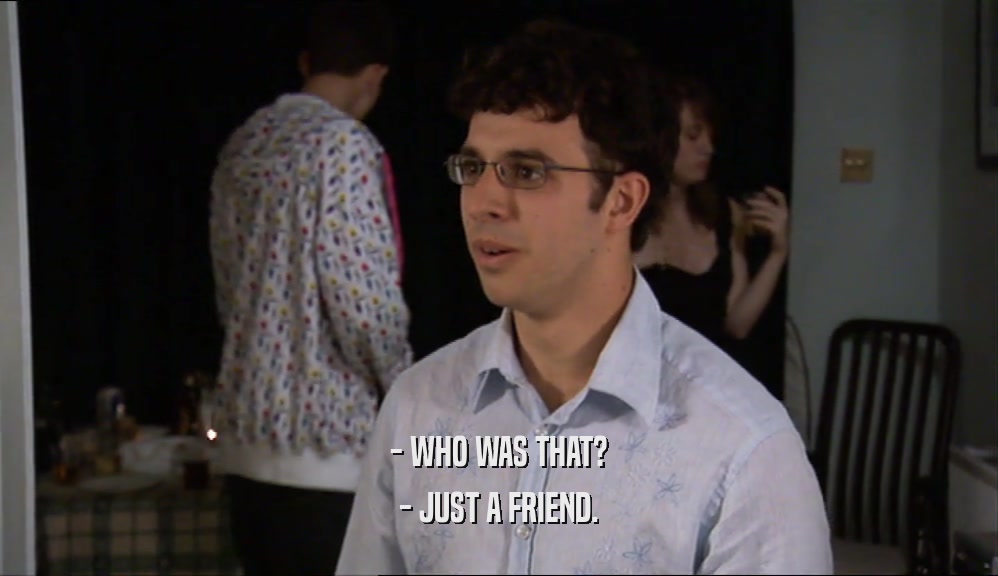 - WHO WAS THAT? - JUST A FRIEND. 