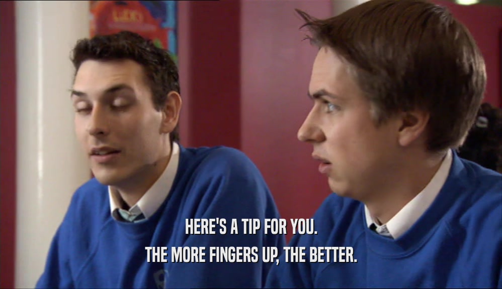 HERE'S A TIP FOR YOU. THE MORE FINGERS UP, THE BETTER. 