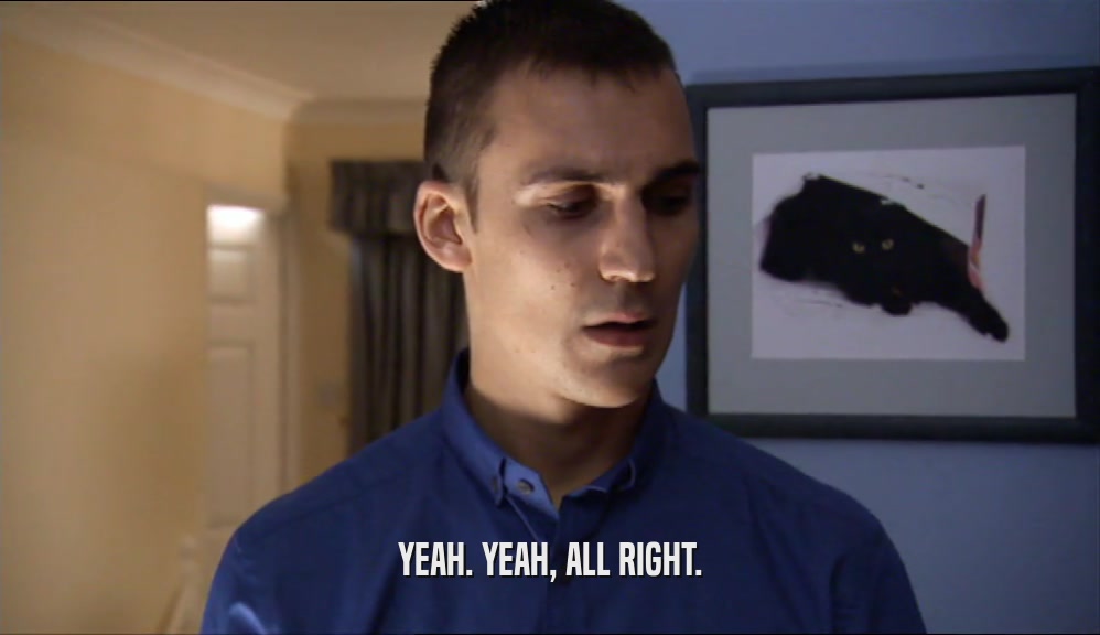 YEAH. YEAH, ALL RIGHT.  
