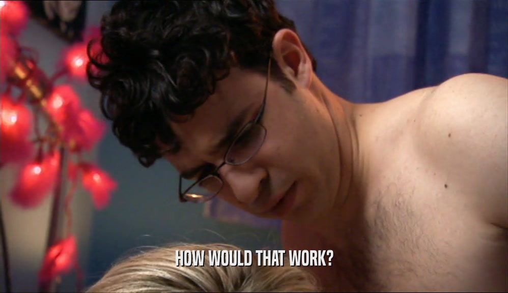 HOW WOULD THAT WORK?  