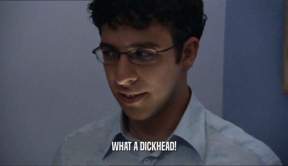 WHAT A DICKHEAD!  