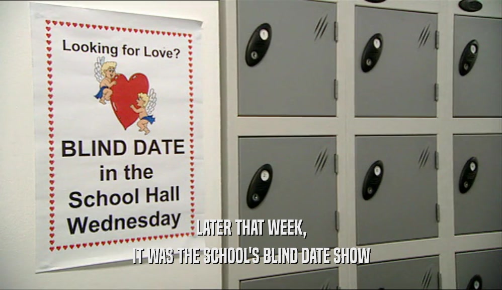 LATER THAT WEEK,
 IT WAS THE SCHOOL'S BLIND DATE SHOW
 