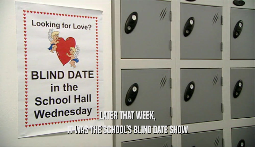 LATER THAT WEEK, IT WAS THE SCHOOL'S BLIND DATE SHOW 