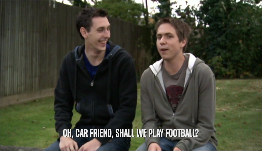 OH, CAR FRIEND, SHALL WE PLAY FOOTBALL?
  