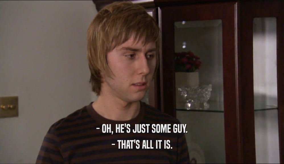 - OH, HE'S JUST SOME GUY. - THAT'S ALL IT IS. 
