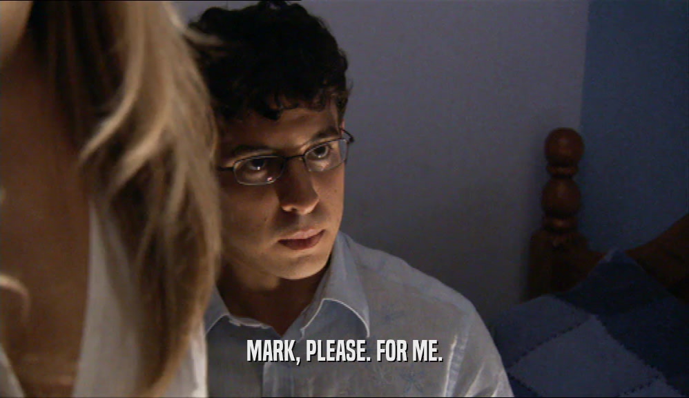 MARK, PLEASE. FOR ME.  