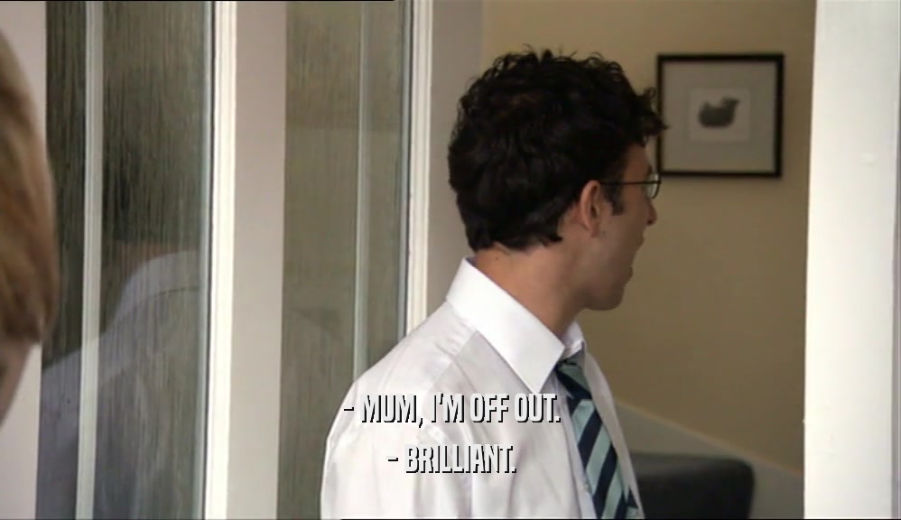 - MUM, I'M OFF OUT. - BRILLIANT. 