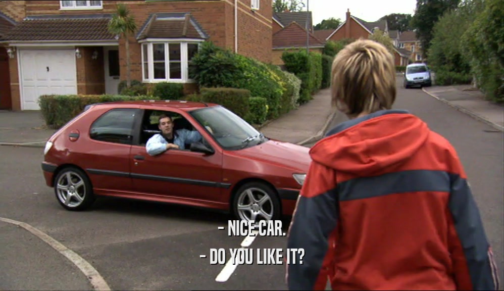 - NICE CAR. - DO YOU LIKE IT? 