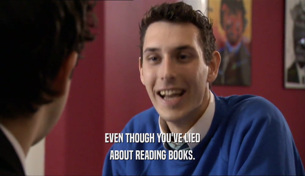 EVEN THOUGH YOU'VE LIED ABOUT READING BOOKS. 