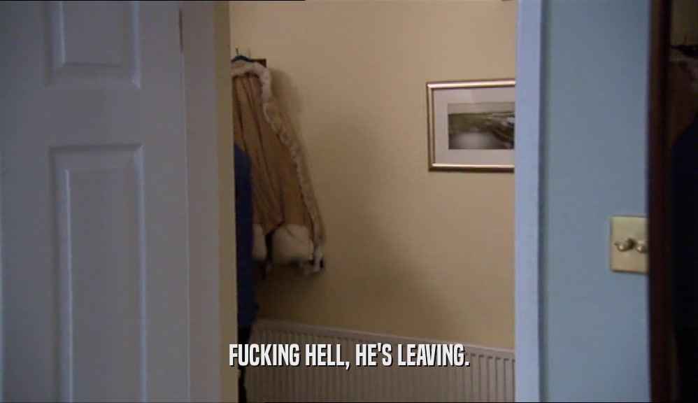 FUCKING HELL, HE'S LEAVING.  