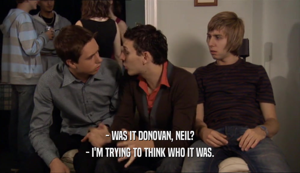 - WAS IT DONOVAN, NEIL? - I'M TRYING TO THINK WHO IT WAS. 
