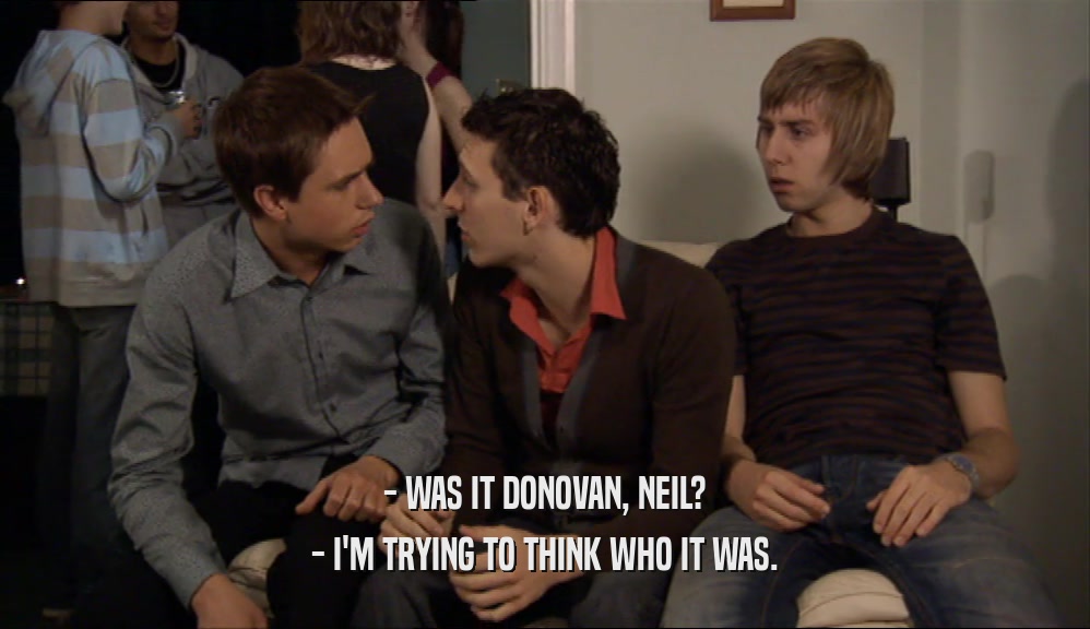 - WAS IT DONOVAN, NEIL? - I'M TRYING TO THINK WHO IT WAS. 
