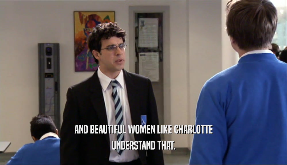 AND BEAUTIFUL WOMEN LIKE CHARLOTTE UNDERSTAND THAT. 