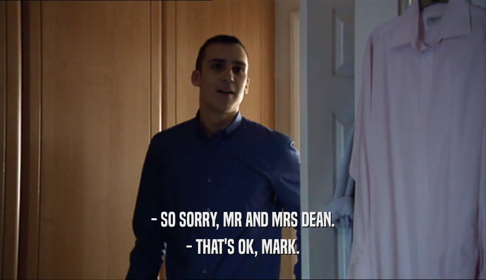 - SO SORRY, MR AND MRS DEAN. - THAT'S OK, MARK. 