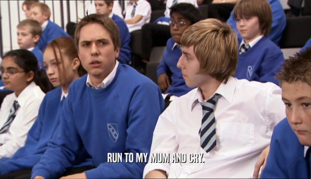 RUN TO MY MUM AND CRY.  