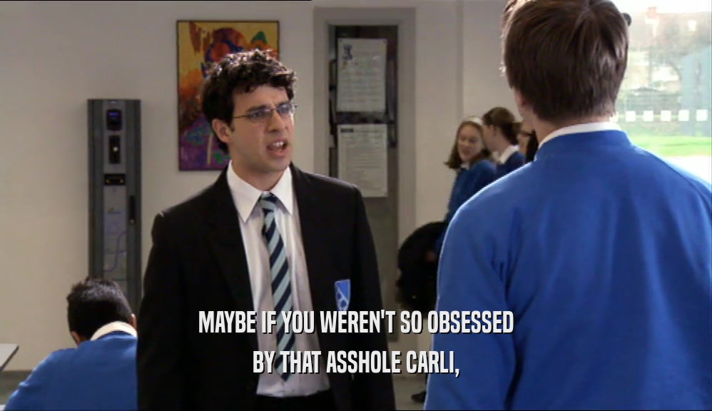 MAYBE IF YOU WEREN'T SO OBSESSED BY THAT ASSHOLE CARLI, 