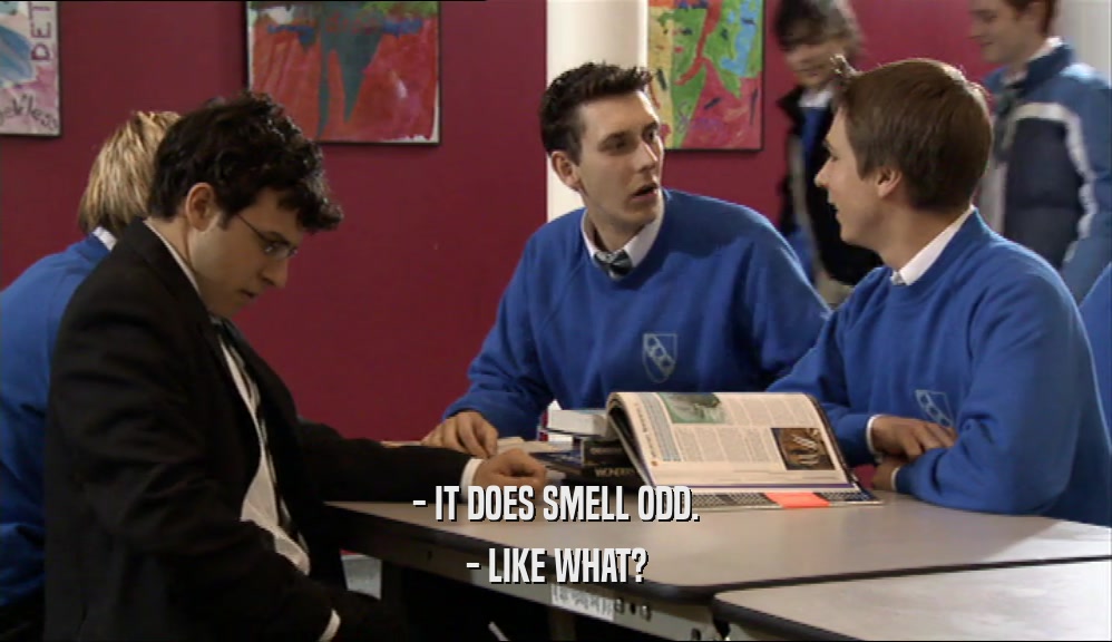 - IT DOES SMELL ODD. - LIKE WHAT? 