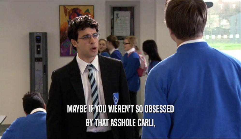 MAYBE IF YOU WEREN'T SO OBSESSED BY THAT ASSHOLE CARLI, 