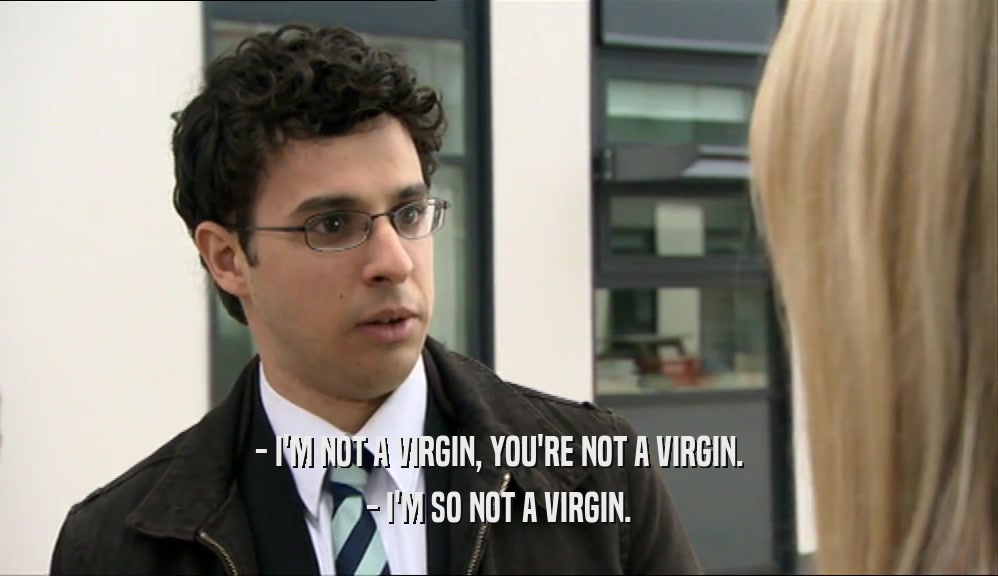 - I'M NOT A VIRGIN, YOU'RE NOT A VIRGIN. - I'M SO NOT A VIRGIN. 