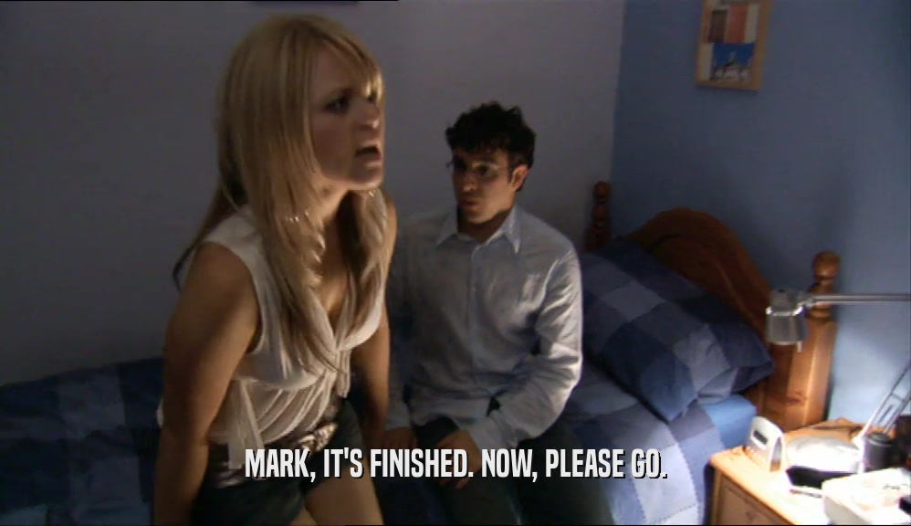 MARK, IT'S FINISHED. NOW, PLEASE GO.  