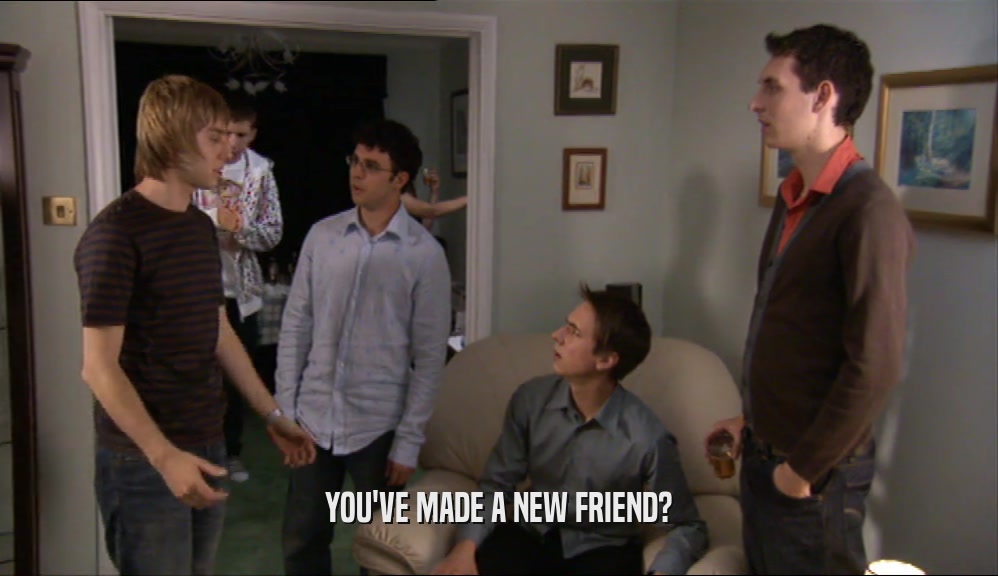 YOU'VE MADE A NEW FRIEND?  