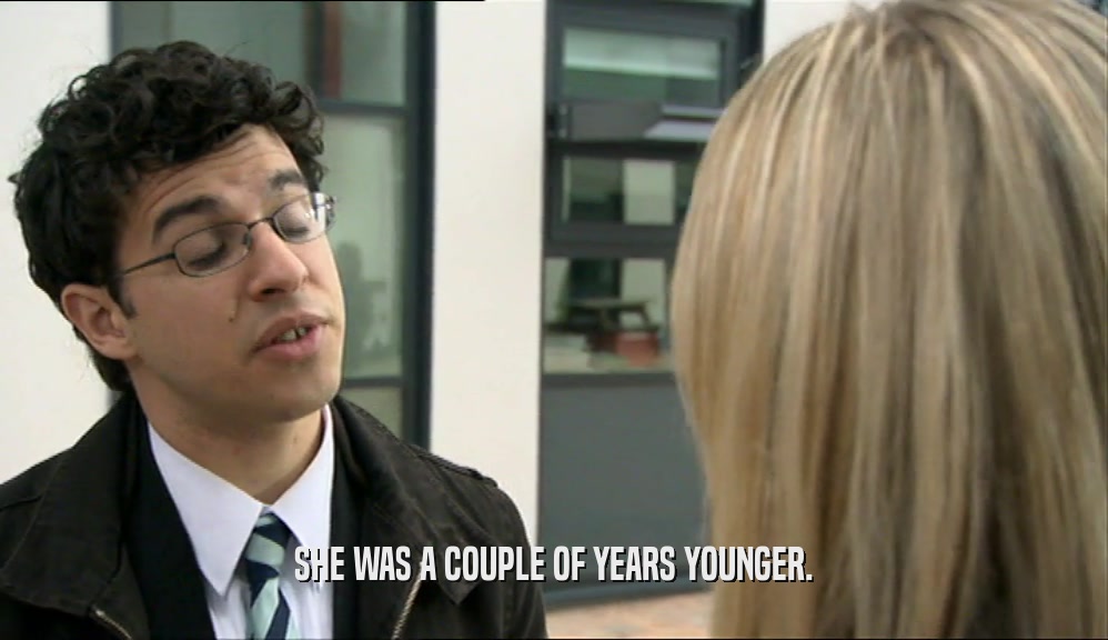 SHE WAS A COUPLE OF YEARS YOUNGER.  