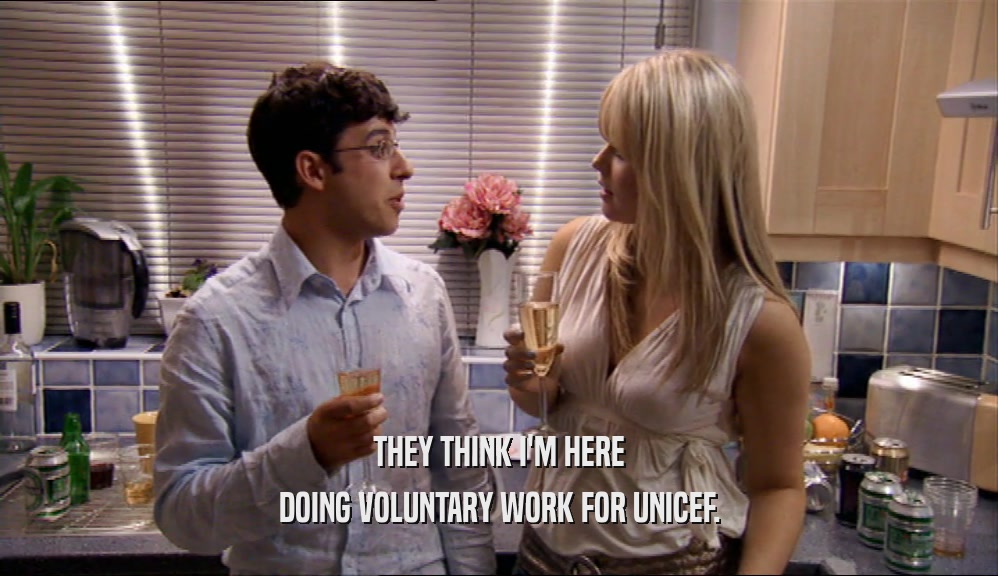 THEY THINK I'M HERE DOING VOLUNTARY WORK FOR UNICEF. 
