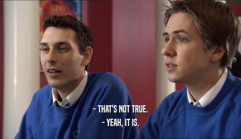 - THAT'S NOT TRUE. - YEAH, IT IS. 