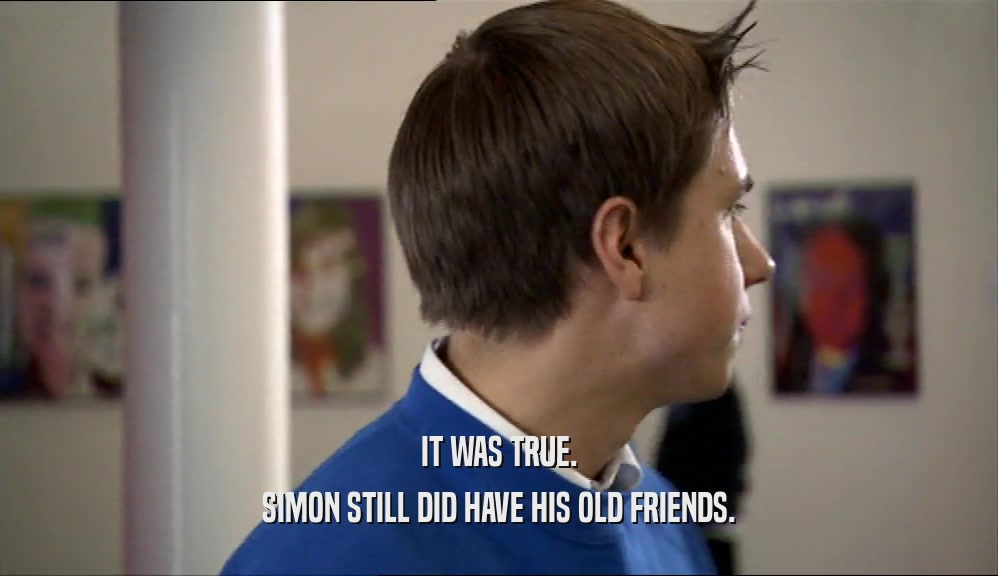 IT WAS TRUE. SIMON STILL DID HAVE HIS OLD FRIENDS. 