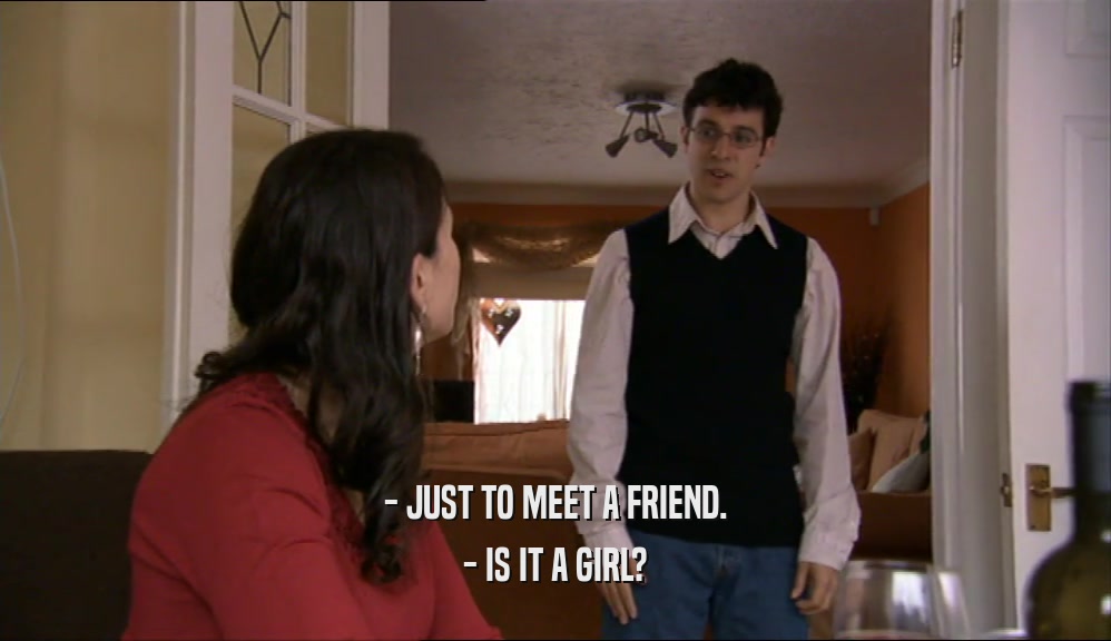 - JUST TO MEET A FRIEND. - IS IT A GIRL? 