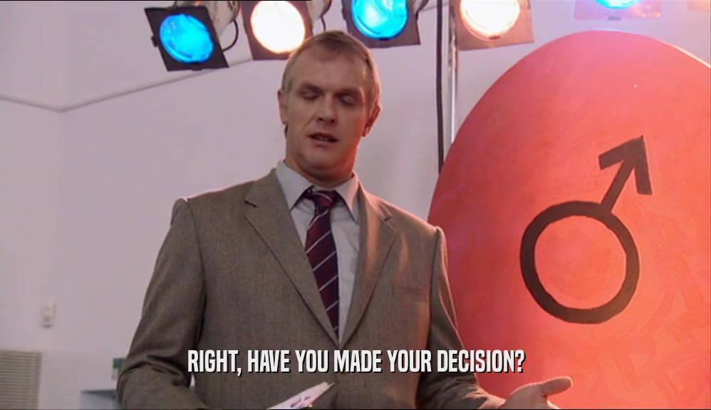 RIGHT, HAVE YOU MADE YOUR DECISION?  