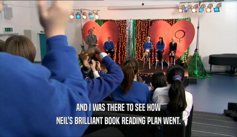 AND I WAS THERE TO SEE HOW
 NEIL'S BRILLIANT BOOK READING PLAN WENT.
 