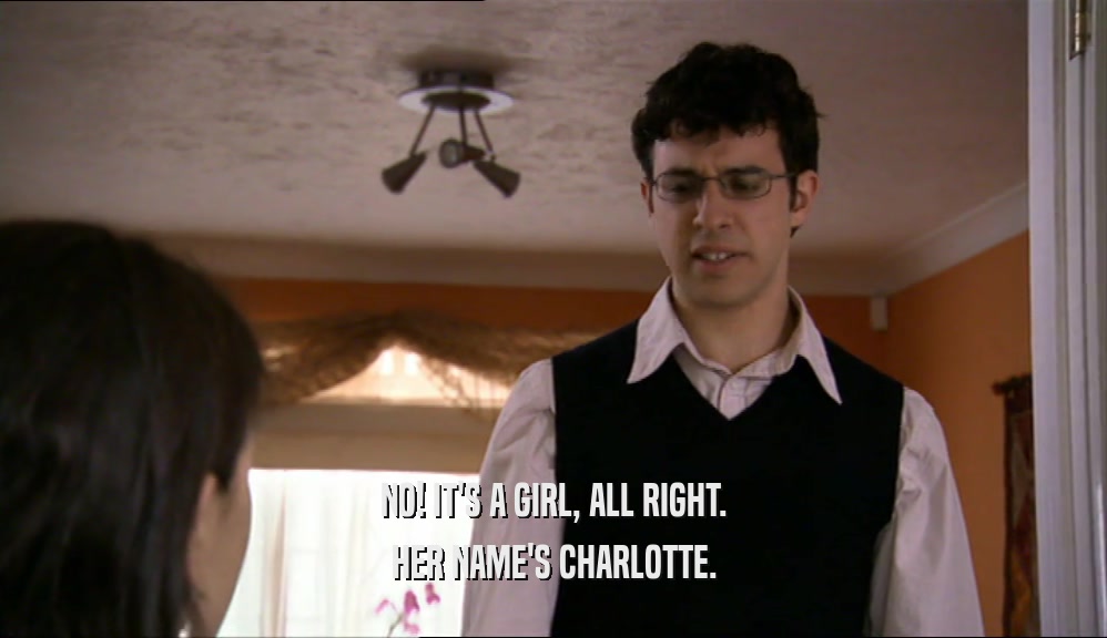 NO! IT'S A GIRL, ALL RIGHT. HER NAME'S CHARLOTTE. 