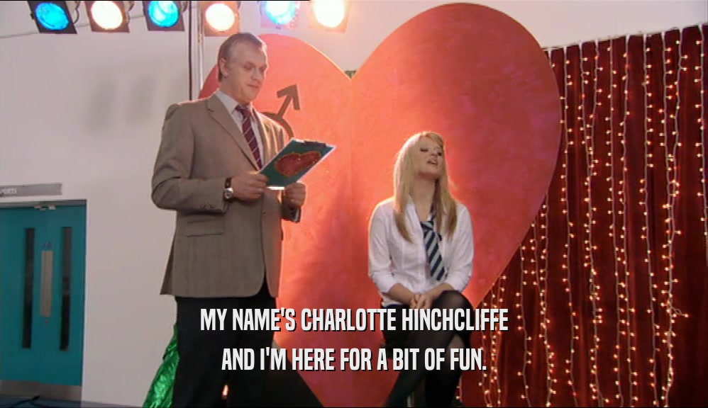 MY NAME'S CHARLOTTE HINCHCLIFFE
 AND I'M HERE FOR A BIT OF FUN.
 