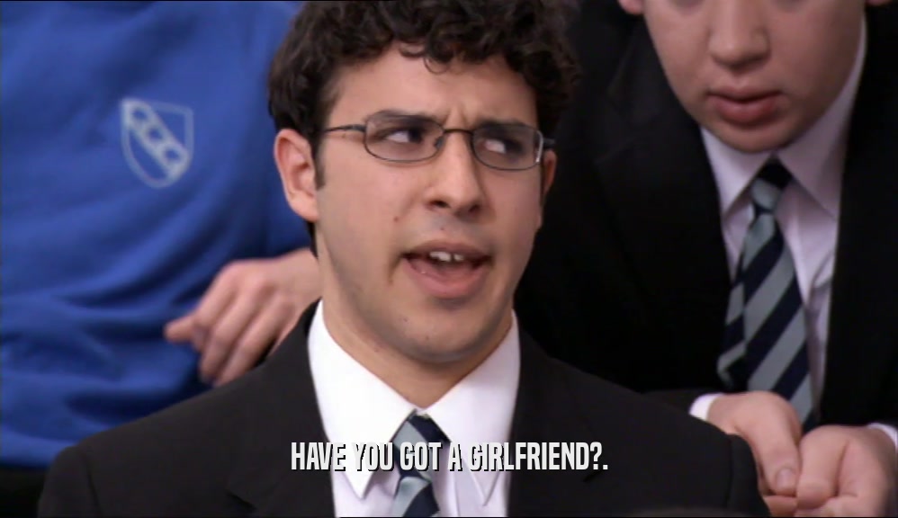 HAVE YOU GOT A GIRLFRIEND?.  