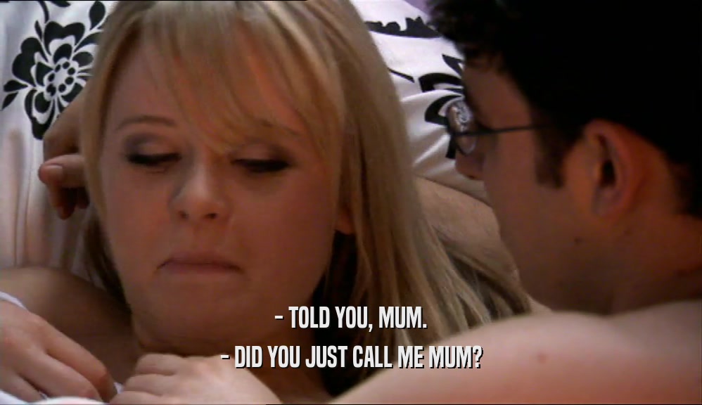 - TOLD YOU, MUM. - DID YOU JUST CALL ME MUM? 