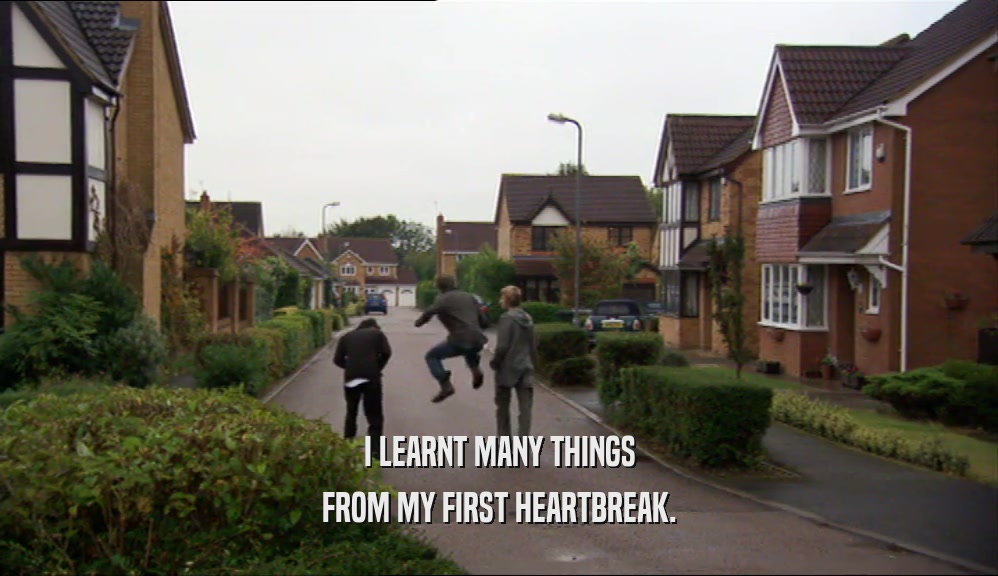 I LEARNT MANY THINGS FROM MY FIRST HEARTBREAK. 