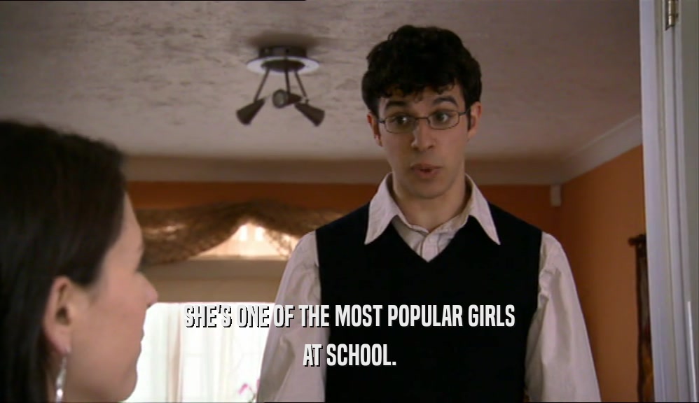 SHE'S ONE OF THE MOST POPULAR GIRLS AT SCHOOL. 